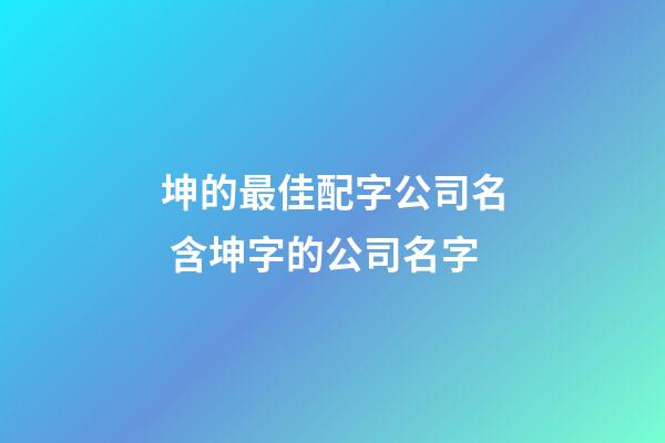 坤的最佳配字公司名 含坤字的公司名字-第1张-公司起名-玄机派